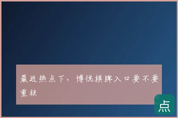 最近热点下,博悦棋牌入口要不要重核