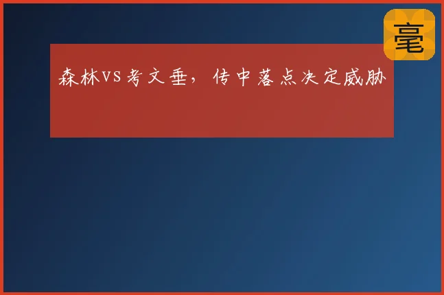 森林vs考文垂，传中落点决定威胁