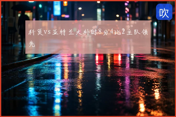 科莫vs亚特兰大补时8分4比2主队领先