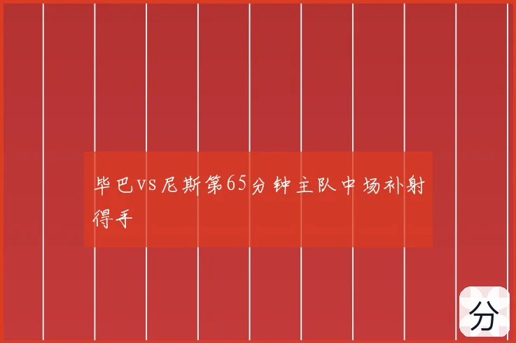 毕巴vs尼斯第65分钟主队中场补射得手