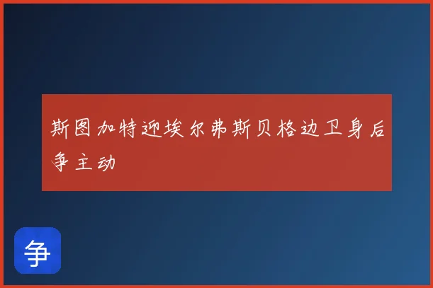 斯图加特迎埃尔弗斯贝格边卫身后争主动