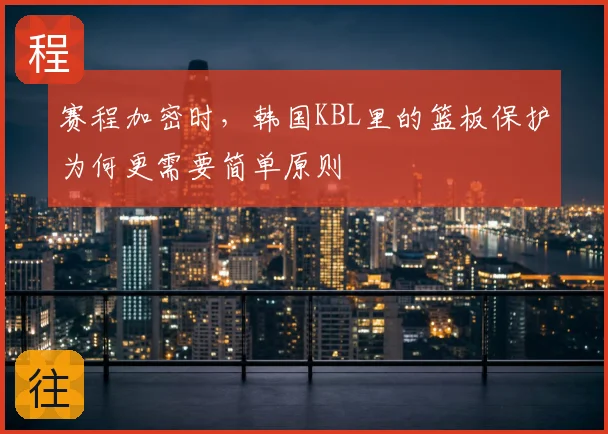 赛程加密时,韩国KBL里的篮板保护为何更需要简单原则