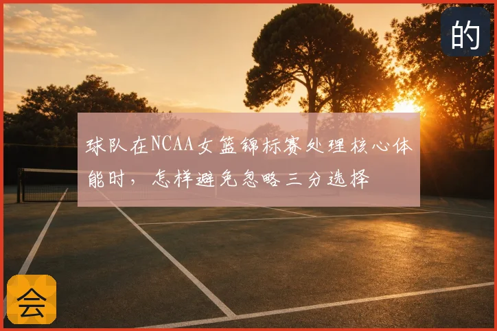 球队在NCAA女篮锦标赛处理核心体能时,怎样避免忽略三分选择