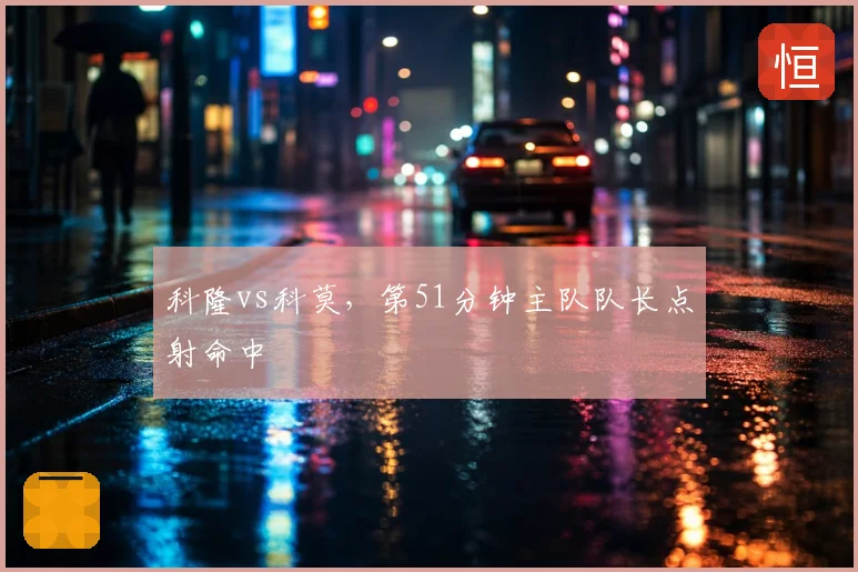 科隆vs科莫，第51分钟主队队长点射命中